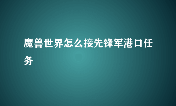 魔兽世界怎么接先锋军港口任务