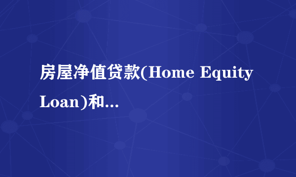 房屋净值贷款(Home Equity Loan)和房屋第二贷款(Second Loan)有何差别？