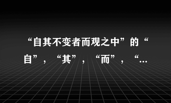 “自其不变者而观之中”的“自”，“其”，“而”，“之”的意思分别是什么？