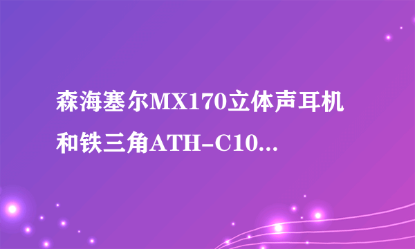 森海塞尔MX170立体声耳机和铁三角ATH-C101耳机这两个哪个好？