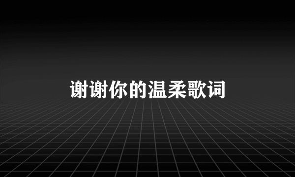 谢谢你的温柔歌词