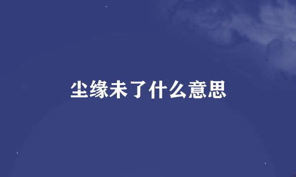 尘缘未了什么意思