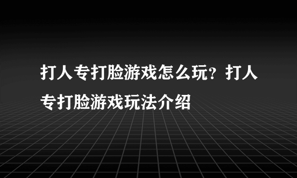 打人专打脸游戏怎么玩？打人专打脸游戏玩法介绍