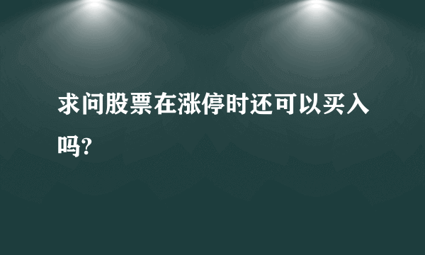 求问股票在涨停时还可以买入吗?