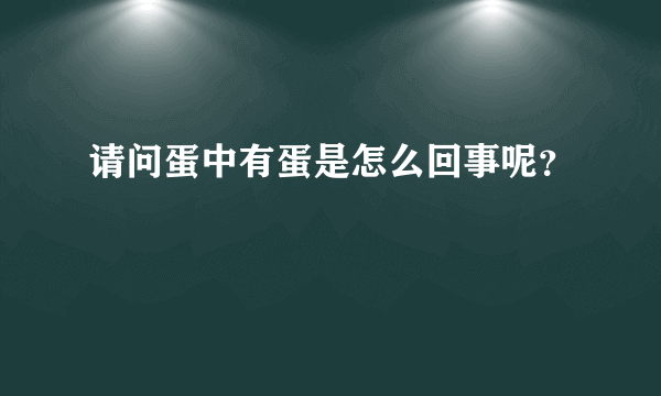 请问蛋中有蛋是怎么回事呢？