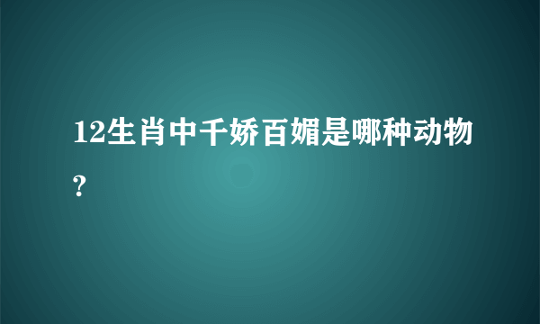 12生肖中千娇百媚是哪种动物?