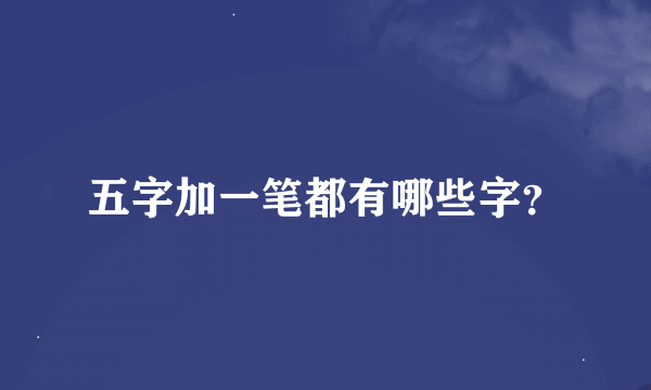 五字加一笔都有哪些字？