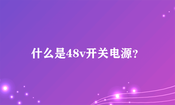 什么是48v开关电源？