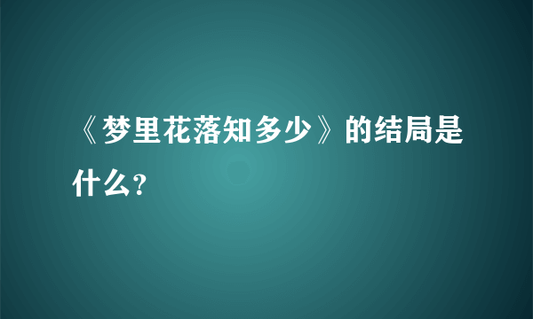 《梦里花落知多少》的结局是什么？