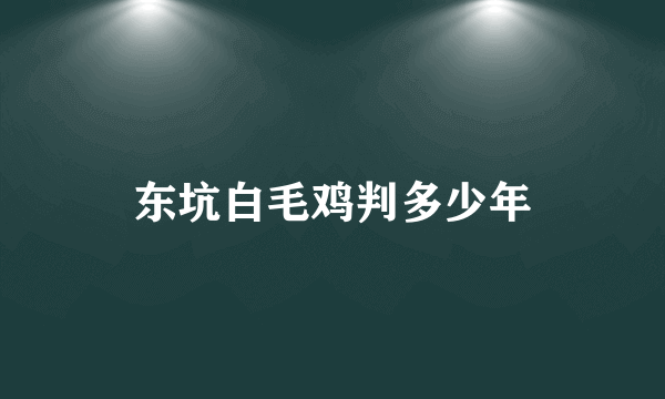 东坑白毛鸡判多少年