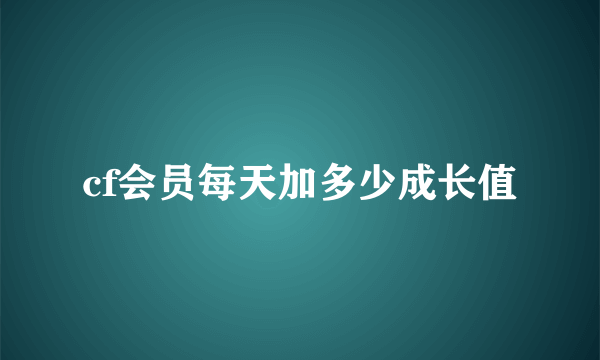 cf会员每天加多少成长值