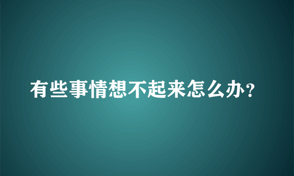 有些事情想不起来怎么办？