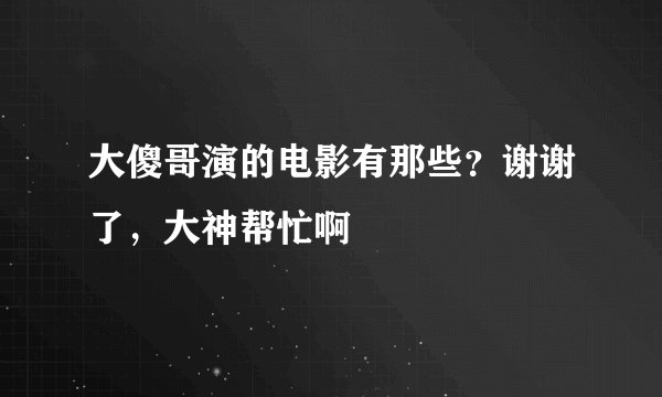 大傻哥演的电影有那些？谢谢了，大神帮忙啊