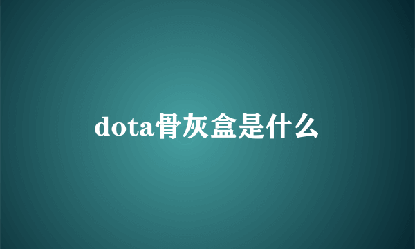 dota骨灰盒是什么