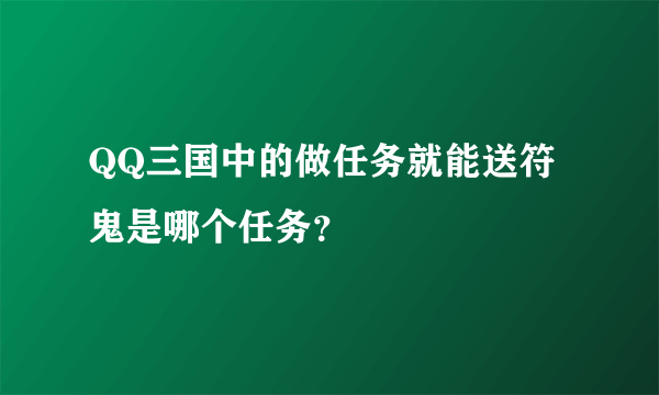 QQ三国中的做任务就能送符鬼是哪个任务？