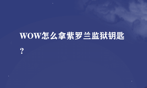 WOW怎么拿紫罗兰监狱钥匙？