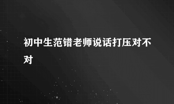 初中生范错老师说话打压对不对