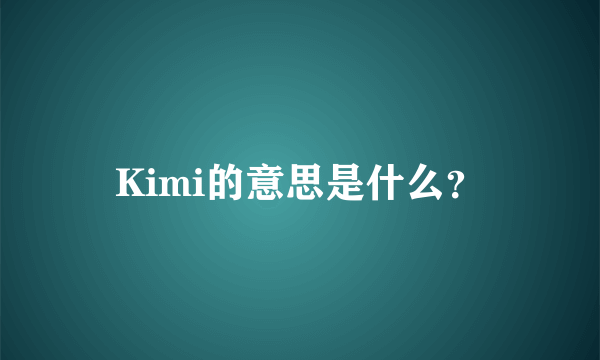 Kimi的意思是什么？