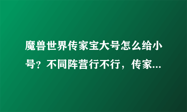 魔兽世界传家宝大号怎么给小号？不同阵营行不行，传家宝是PVE还是PVP