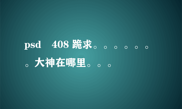 psd–408 跪求。。。。。。。大神在哪里。。。