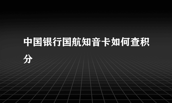 中国银行国航知音卡如何查积分