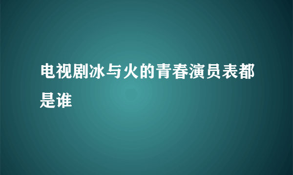 电视剧冰与火的青春演员表都是谁