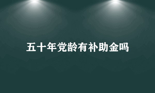 五十年党龄有补助金吗