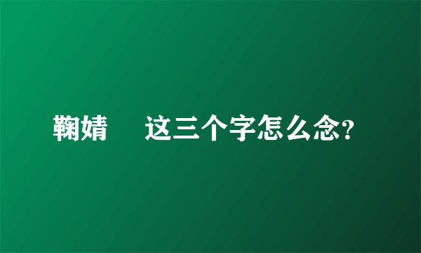 鞠婧祎 这三个字怎么念？