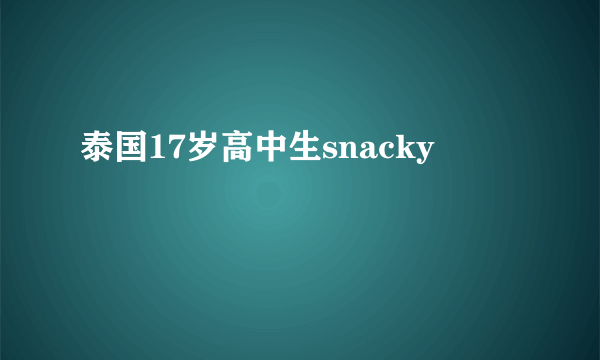 泰国17岁高中生snacky