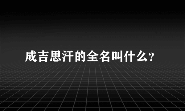 成吉思汗的全名叫什么？