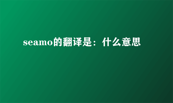 seamo的翻译是：什么意思