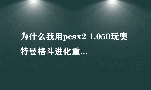 为什么我用pcsx2 1.050玩奥特曼格斗进化重生，动作很流畅，就是画面太模糊。该怎么配置?