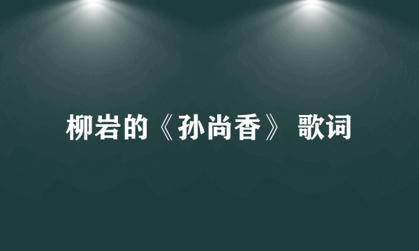 柳岩的《孙尚香》 歌词