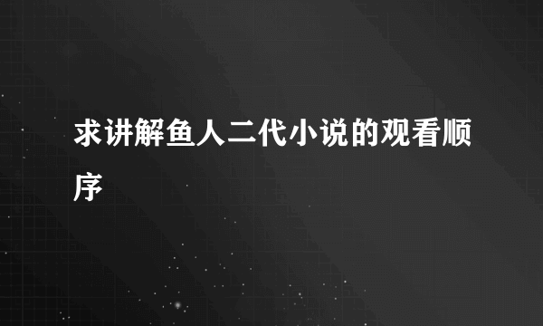 求讲解鱼人二代小说的观看顺序