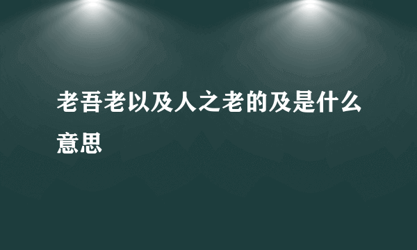 老吾老以及人之老的及是什么意思