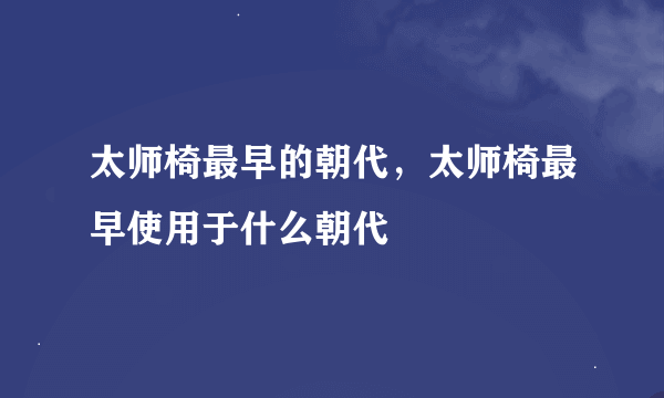 太师椅最早的朝代，太师椅最早使用于什么朝代