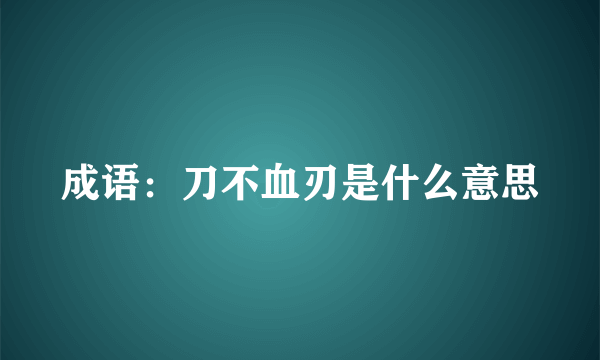 成语：刀不血刃是什么意思