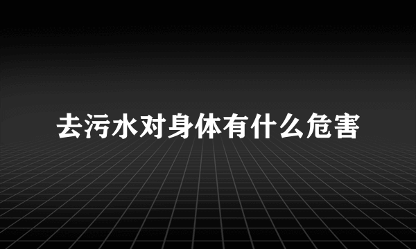 去污水对身体有什么危害