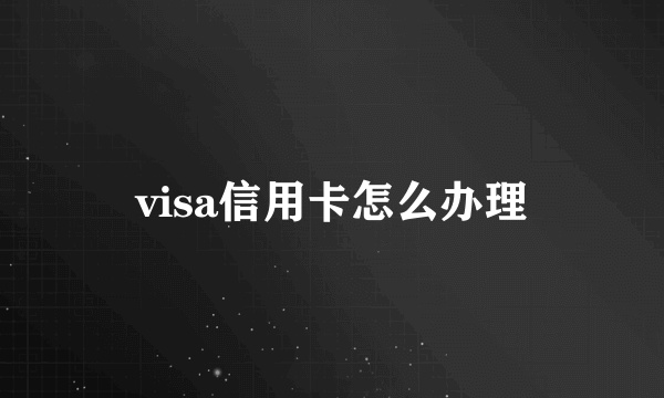 visa信用卡怎么办理