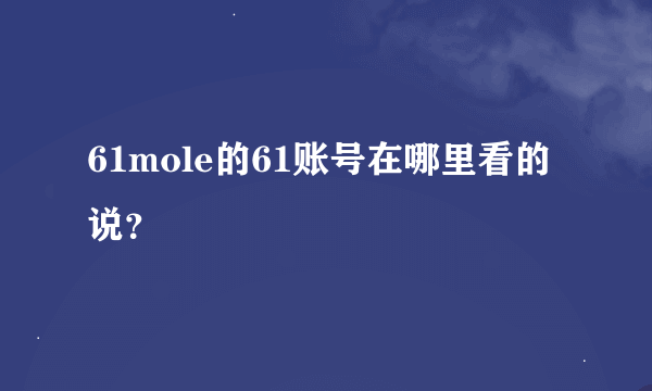 61mole的61账号在哪里看的说？