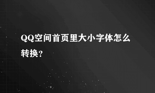 QQ空间首页里大小字体怎么转换？