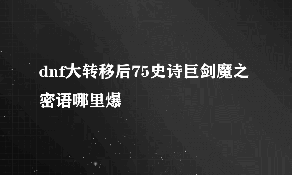 dnf大转移后75史诗巨剑魔之密语哪里爆