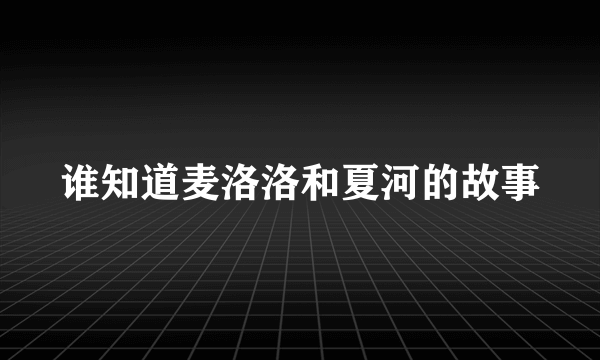 谁知道麦洛洛和夏河的故事