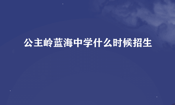 公主岭蓝海中学什么时候招生