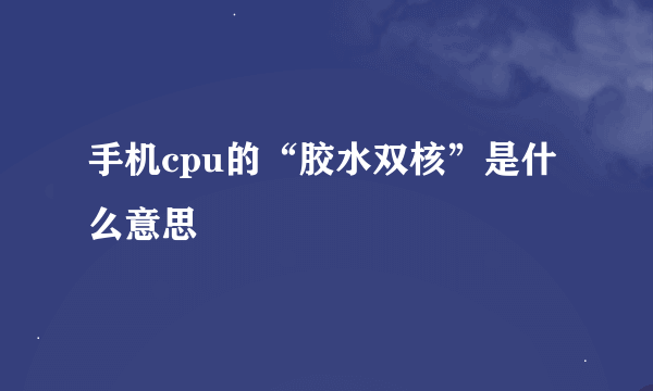 手机cpu的“胶水双核”是什么意思