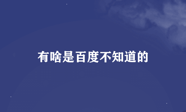 有啥是百度不知道的