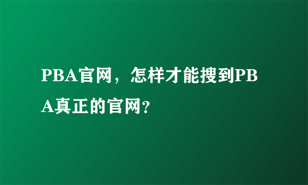 PBA官网，怎样才能搜到PBA真正的官网？