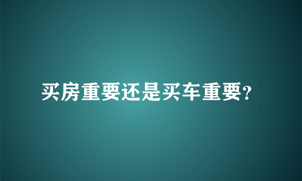 买房重要还是买车重要？