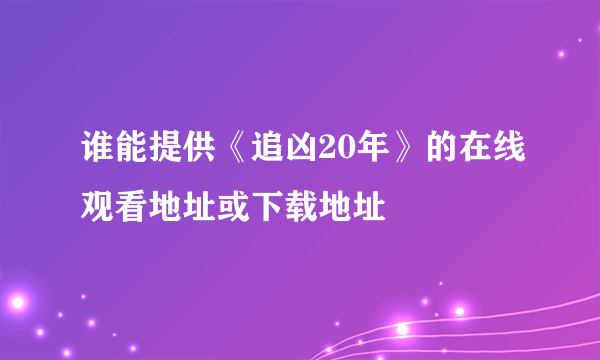 谁能提供《追凶20年》的在线观看地址或下载地址