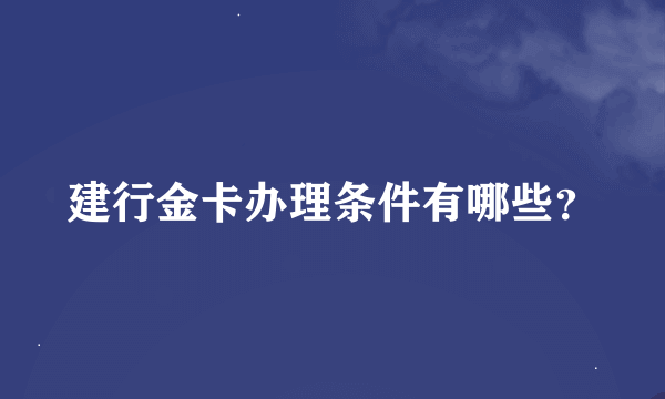 建行金卡办理条件有哪些？